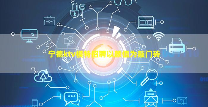 宁德ktv模特招聘以颜值为敲门砖